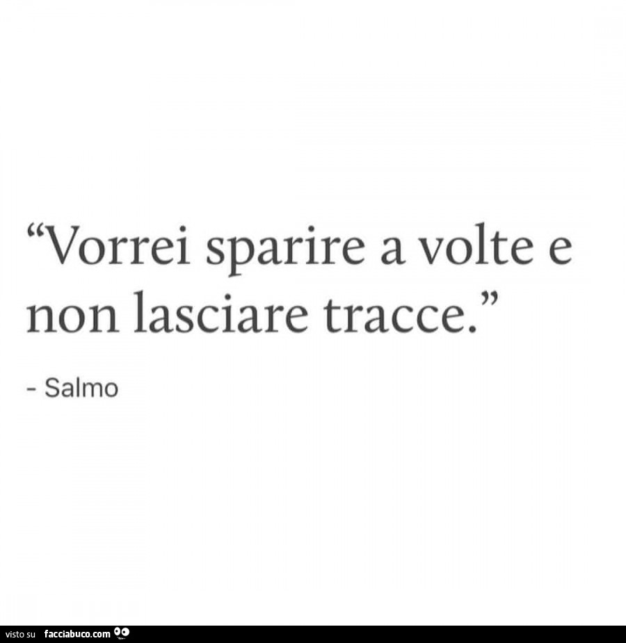 Vorrei sparire a volte e non lasciare tracce