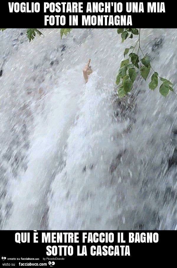 Voglio postare anch'io una mia foto in montagna qui è mentre faccio il bagno sotto la cascata