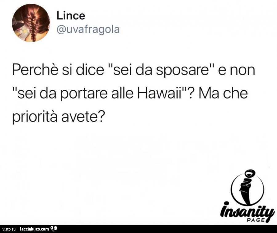 Perché si dice sei da sposare e non sei da portare alle hawaii? Ma che priorità avete?