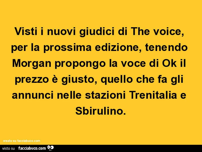 Visti i nuovi giudici di the voice, per la prossima edizione, tenendo morgan propongo la voce di ok il prezzo è giusto, quello che fa gli annunci nelle stazioni trenitalia e sbirulino