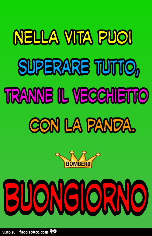 Nella vita puoi superare tutto tranne il vecchietto con la panda buongiorno