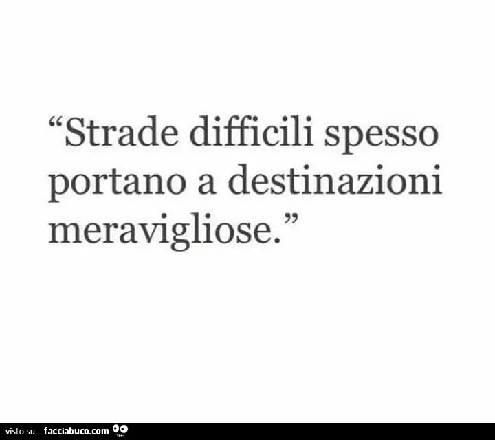 Strade difficili spesso portano a destinazioni meravigliose