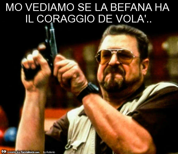 Mo vediamo se la befana ha il coraggio de volà