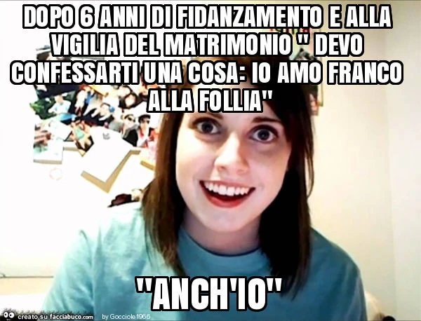 Dopo 6 anni di fidanzamento e alla vigilia del matrimonio " devo confessarti una cosa: io amo franco alla follia" "anch'io"