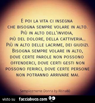 E poi la vita ci insegna che bisogna sempre volare alto più in alto dell'invidia