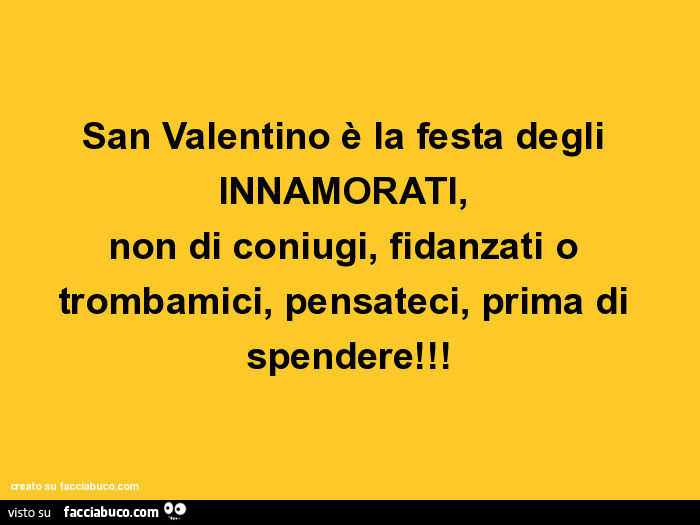 San Valentino è la festa degli INNAMORATI,   non di coniugi, fidanzati o trombamici, pensateci, prima di spendere