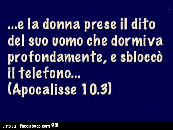 E la donna prese il dito del suo uomo che dormiva profondamente, e sbloccò il telefono… apocalisse 10.3