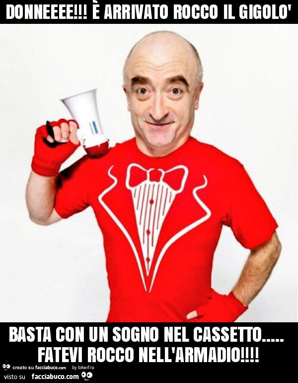 Donneeee! È Arrivato rocco il gigolò basta con un sogno nel cassetto… fatevi rocco nell'armadio