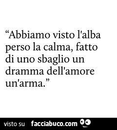 Abbiamo visto l'alba, perso la calma, fatto di uno sbaglio un dramma, dell'amore un dramma