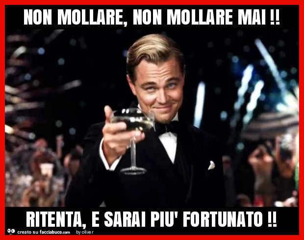 Non mollare, non mollare mai! Ritenta, e sarai più fortunato