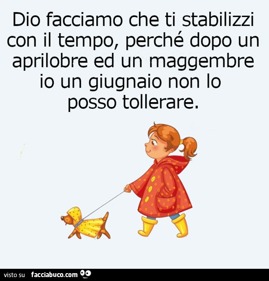 Dio facciamo che ti stabilizzi con il tempo, perché dopo un aprilobre ed un maggembre io un giugnaio non lo posso tollerare