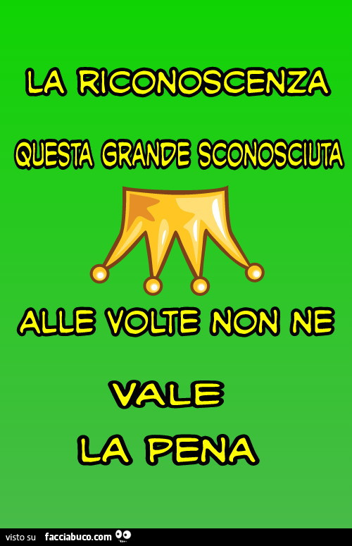 La riconoscenza questa grande sconosciuta alle volte non ne vale la pena
