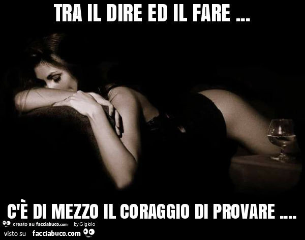 Tra il dire ed il fare… c'è di mezzo il coraggio di provare