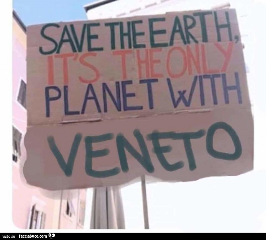 Save the earth it's the only Planet with veneto