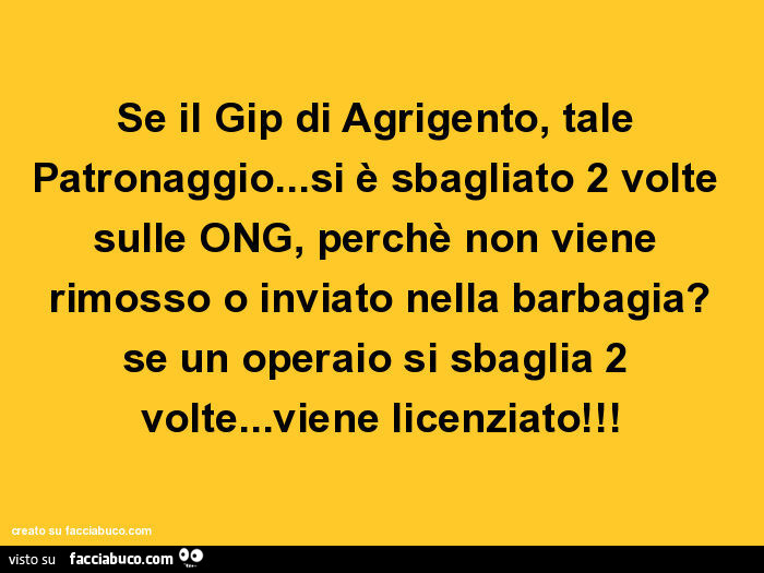 Se il Gip di Agrigento, tale Patronaggio… si è sbagliato 2 volte sulle ONG, perchè non viene rimosso o inviato nella barbagia? Se un operaio si sbaglia 2 volte… viene licenziato