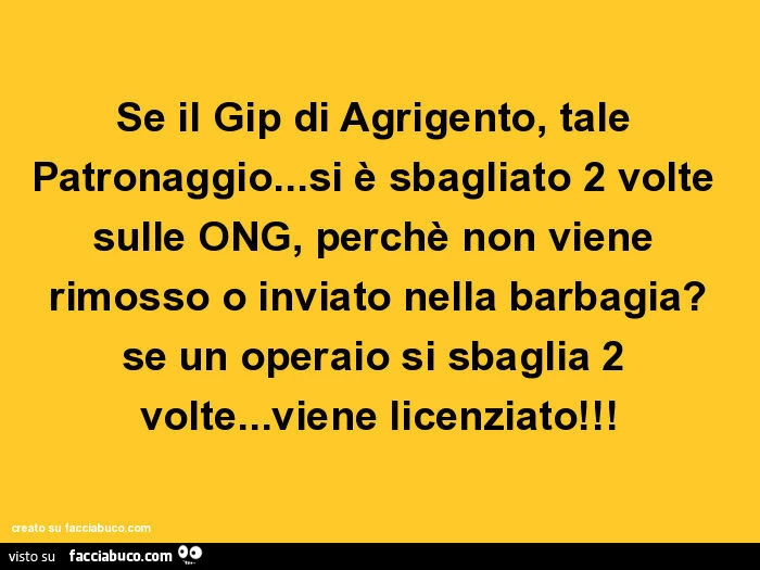 Se il Gip di Agrigento, tale Patronaggio… si รจ sbagliato 2 volte sulle ONG, perchรจ non viene rimosso o inviato nella barbagia? Se un operaio si sbaglia 2 volte… viene licenziato