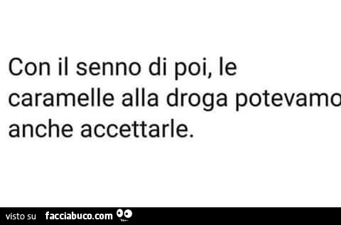 Con il senno di poi, le caramelle alla droga potevamo anche accettarle