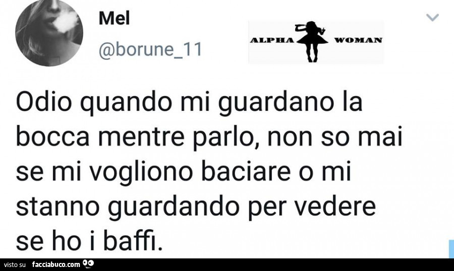 Odio quando mi guardano la bocca mentre parlo, non so mai se mi vogliono baciare o mi stanno guardando per vedere se ho i baffi