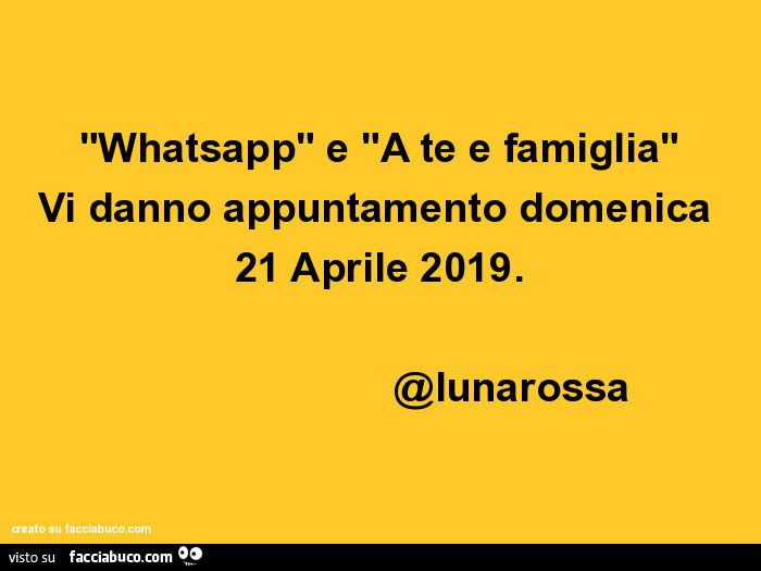 Whatsapp e a te e famiglia vi danno appuntamento domenica 21 aprile 2019. @Lunarossa