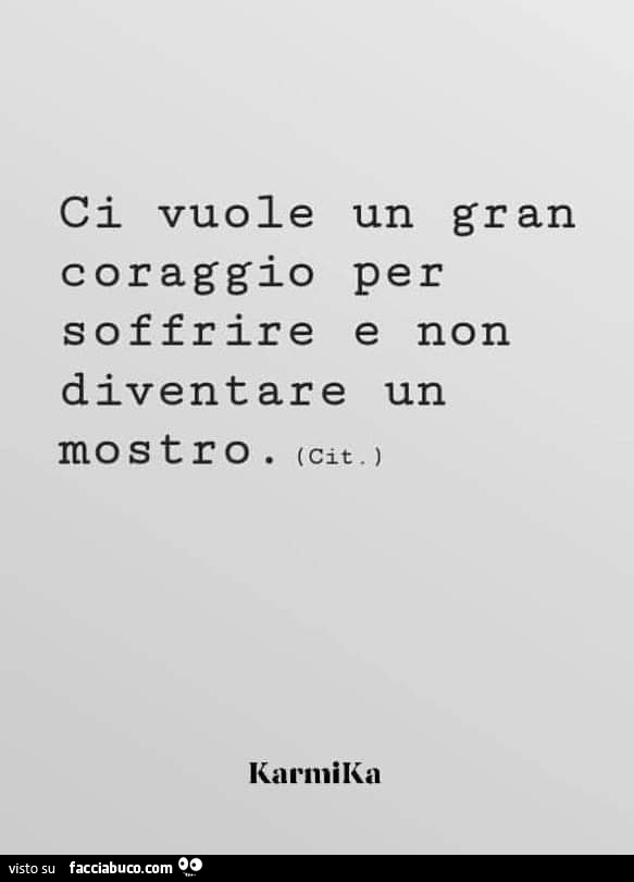 Ci vuole un gran coraggio per soffrire e non diventare un mostro