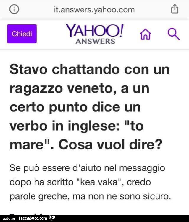 Stavo chattando con un ragazzo veneto, a un certo punto dice un verbo in inglese: to mare. Cosa vuol dire? Se può essere d'aiuto nel messaggio dopo ha scritto kea vaka, credo parole greche, ma non ne sono sicuro