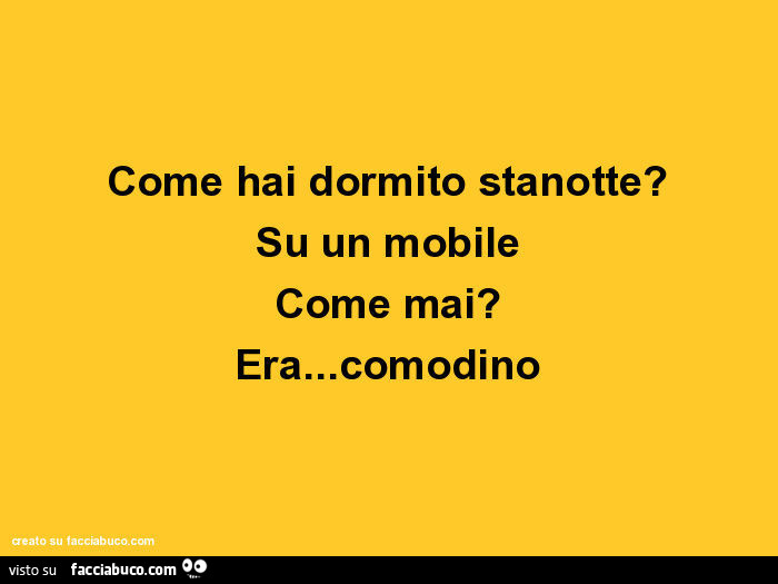 Come hai dormito stanotte? Su un mobile come mai? Era… comodino