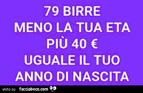 79 birre meno la tua età più 40 € uguale il tuo anno di nascita