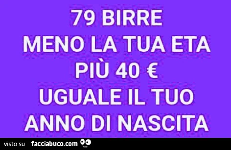 79 birre meno la tua età più 40 € uguale il tuo anno di nascita