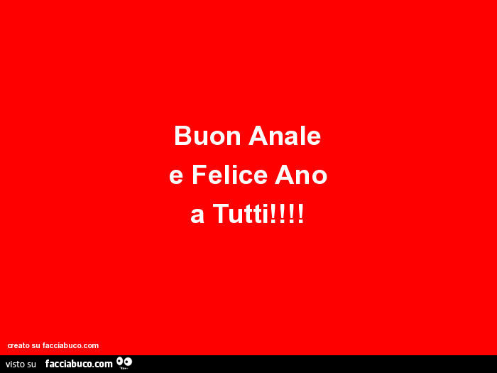 Buon anale e felice ano a tutti