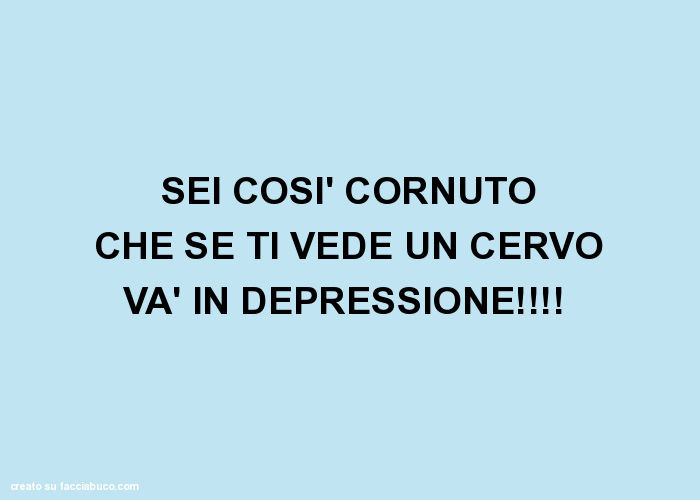 SEI COSì CORNUTO CHE SE TI VEDE UN CERVO Và IN DEPRESSIONE!  