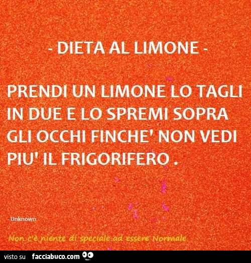 Dieta al limone. Prendi un limone lo tagli in due e lo spremi sopra gli occhi finché non vedi più il frigorifero