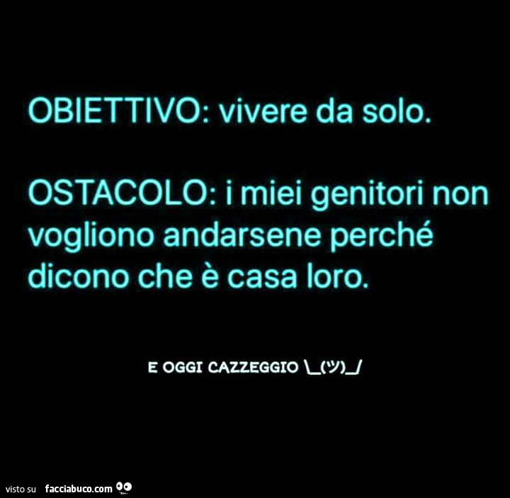 Obiettivo: vivere da solo. Ostacolo: i miei genitori non vogliono andarsene perché dicono che è casa loro