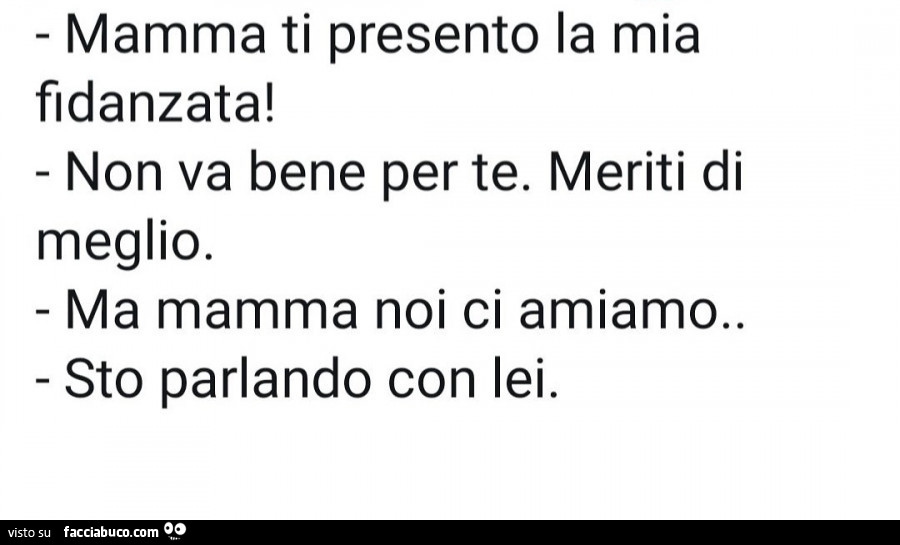 Mamma ti presento la mia fidanzata! Non va bene per te. Meriti di meglio. Ma mamma noi ci amiamo. Sto parlando con lei
