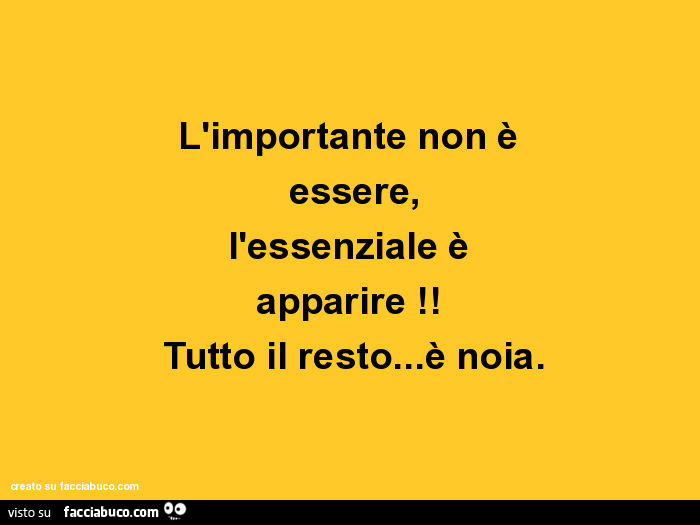 L'importante non è essere, l'essenziale è apparire! Tutto il resto… è noia
