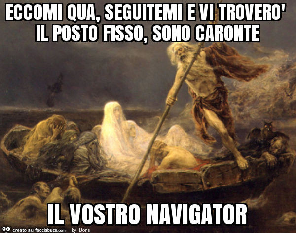 Eccomi qua, seguitemi e vi troverò il posto fisso, sono caronte il vostro navigator