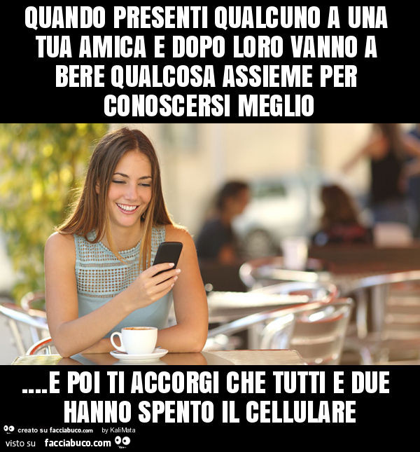 Quando presenti qualcuno a una tua amica e dopo loro vanno a bere qualcosa assieme per conoscersi meglio… e poi ti accorgi che tutti e due hanno spento il cellulare