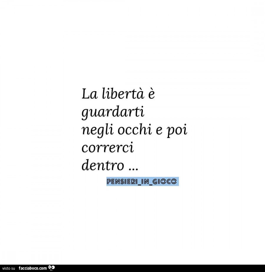 La libertà è guardarti negli occhi e poi correrci dentro