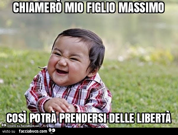 Chiamerò mio figlio massimo così potrà prendersi delle libertà