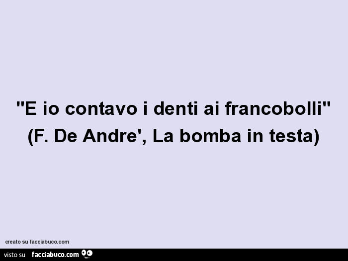 E io contavo i denti ai francobolli. F. De andrè, la bomba in testa