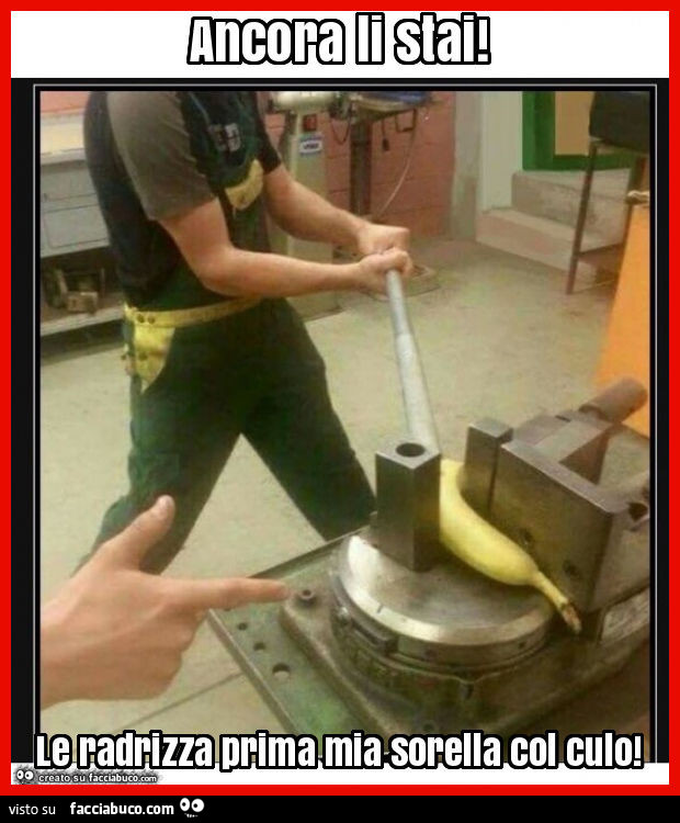 Ancora li stai! Le radrizza prima mia sorella col culo