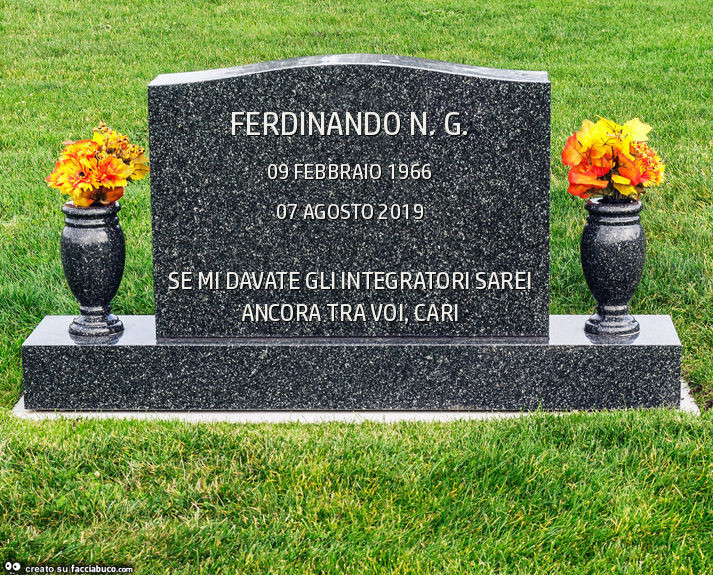 Ferdinando n. G. Se mi davate gli integratori sarei ancora tra voi, cari