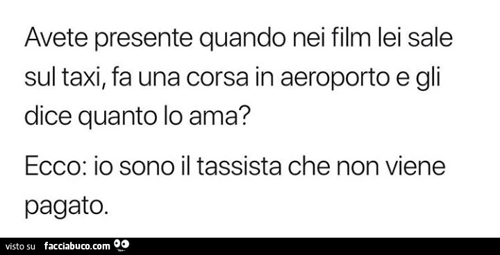 Avete presente quando nei film lei sale sul taxi, fa una corsa in aeroporto e gli dice quanto lo ama? Ecco: io sono il tassista che non viene pagato