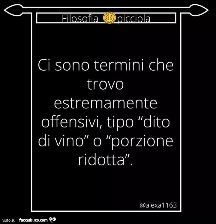 Ci sono termini che trovo estremamente offensivi, tipo dito di vino o porzione ridotta