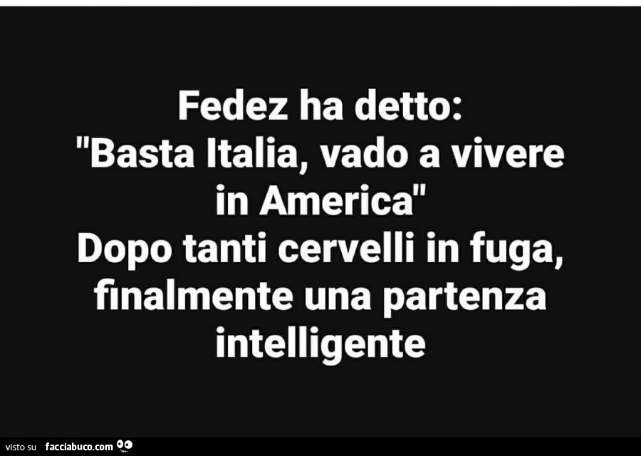 Fedez ha detto: basta italia, vado a vivere in america. Dopo tanti cervelli in fuga, finalmente una partenza intelligente