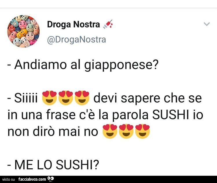 Andiamo al giapponese? Siiii Devi sapere che se in una frase c'è la parola sushi io non dirò mai no. Me lo sushi?