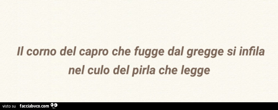 Il corno del capro che fugge dal gregge si infila nel culo del pirla che legge