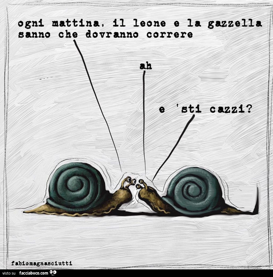 Ogni mattina, il leone e la gazzella sanno che dovranno correre. Ah, e sti cazzi?