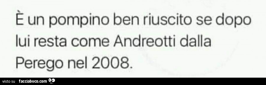È un pompino ben riuscito se dopo lui resta come andreotti dalla perego nel 2008