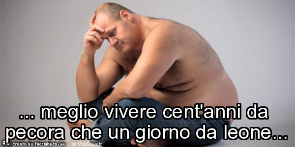 Meglio vivere cent'anni da pecora che un giorno da leone