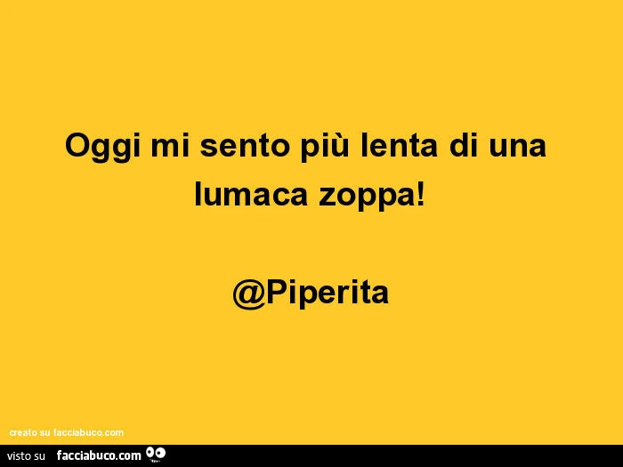Oggi mi sento più lenta di una lumaca zoppa! @Piperita